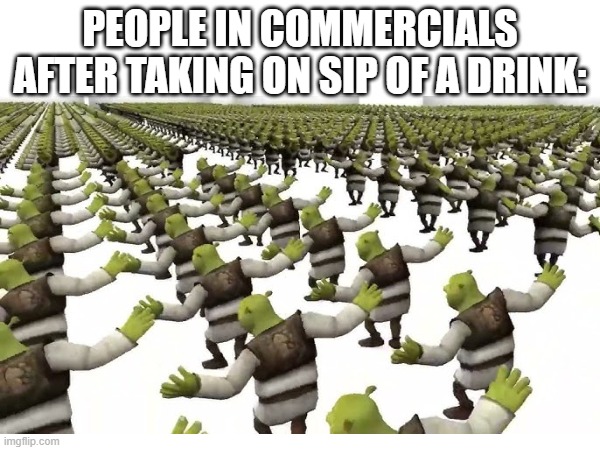 People in Commercials | PEOPLE IN COMMERCIALS AFTER TAKING ON SIP OF A DRINK: | image tagged in original meme | made w/ Imgflip meme maker