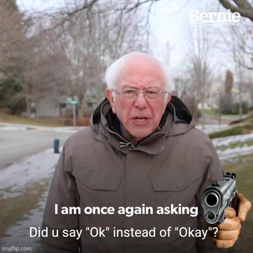 English teachers be like | Did u say "Ok" instead of "Okay"? | image tagged in memes,bernie i am once again asking for your support | made w/ Imgflip meme maker