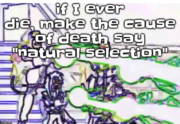 Horrendously bright | if I ever die, make the cause of death say "natural selection" | image tagged in horrendously bright | made w/ Imgflip meme maker