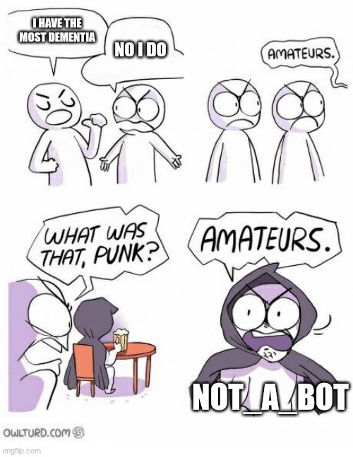 Amateurs | I HAVE THE MOST DEMENTIA; NO I DO; NOT_A_BOT | image tagged in amateurs | made w/ Imgflip meme maker