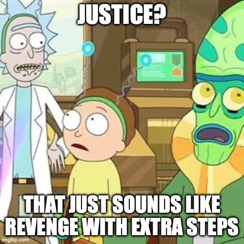 I always say, justice is just government-sanctioned revenge | JUSTICE? THAT JUST SOUNDS LIKE REVENGE WITH EXTRA STEPS | image tagged in rick morty extra steps,rick and morty,rick and morty-extra steps,justice,revenge,dark humor | made w/ Imgflip meme maker