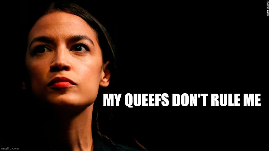 ocasio-cortez super genius | MY QUEEFS DON'T RULE ME | image tagged in ocasio-cortez super genius | made w/ Imgflip meme maker