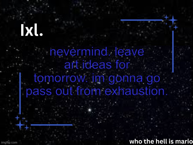 gn. | nevermind. leave art ideas for tomorrow. im gonna go pass out from exhaustion. | image tagged in ixl temp | made w/ Imgflip meme maker