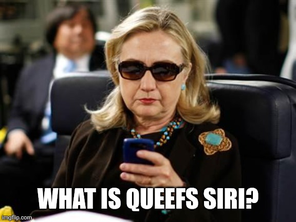 Hillary Clinton Cellphone Meme | WHAT IS QUEEFS SIRI? | image tagged in memes,hillary clinton cellphone | made w/ Imgflip meme maker