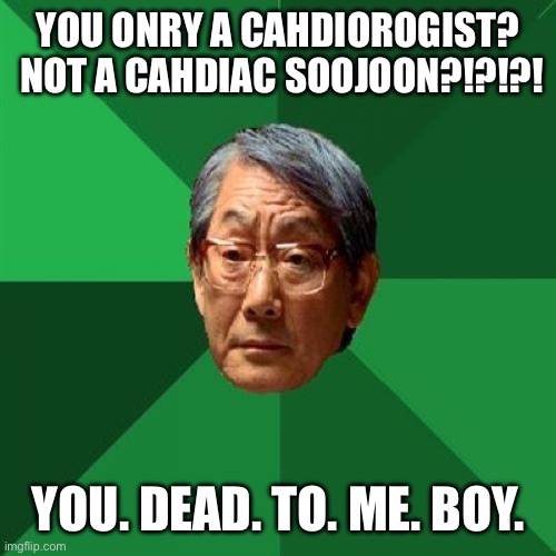 High Expectations Asian Father | YOU ONRY A CAHDIOROGIST?  NOT A CAHDIAC SOOJOON?!?!?! YOU. DEAD. TO. ME. BOY. | image tagged in memes,high expectations asian father | made w/ Imgflip meme maker