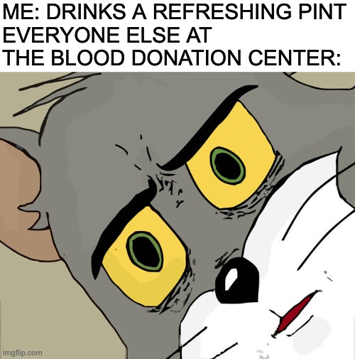 oops... | ME: DRINKS A REFRESHING PINT
EVERYONE ELSE AT THE BLOOD DONATION CENTER: | image tagged in memes,unsettled tom | made w/ Imgflip meme maker