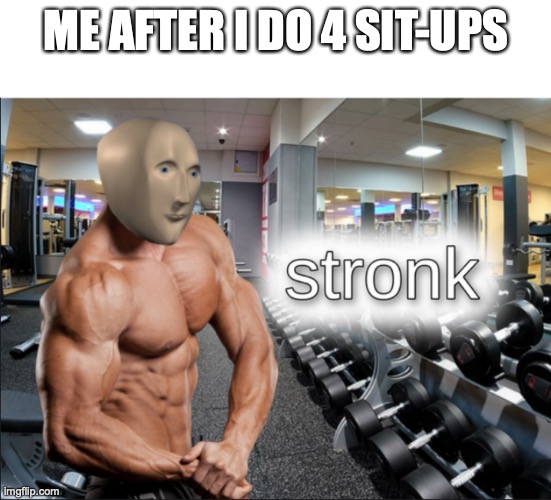 stronks | ME AFTER I DO 4 SIT-UPS | image tagged in stronks | made w/ Imgflip meme maker