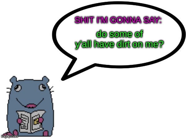 if so then start some drama, I'm bored | do some of y'all have dirt on me? | image tagged in street_rat announcement | made w/ Imgflip meme maker