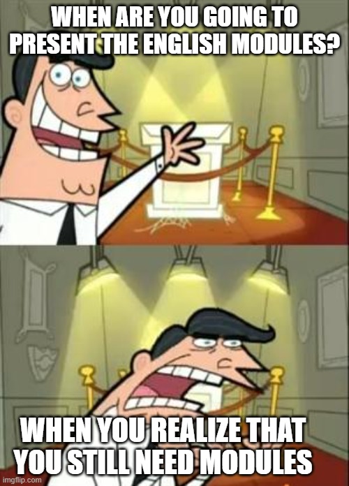 This Is Where I'd Put My Trophy If I Had One | WHEN ARE YOU GOING TO PRESENT THE ENGLISH MODULES? WHEN YOU REALIZE THAT YOU STILL NEED MODULES | image tagged in memes,this is where i'd put my trophy if i had one | made w/ Imgflip meme maker