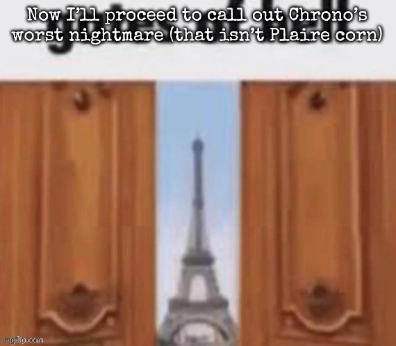 The gates of hell | Now I’ll proceed to call out Chrono’s worst nightmare (that isn’t Plaire corn) | image tagged in the gates of hell,msmg | made w/ Imgflip meme maker