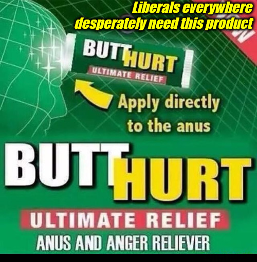 ButtHurt For Liberals | Liberals everywhere desperately need this product | image tagged in libtards,stupid liberals,butthurt,nutcase,crybabies,whining | made w/ Imgflip meme maker