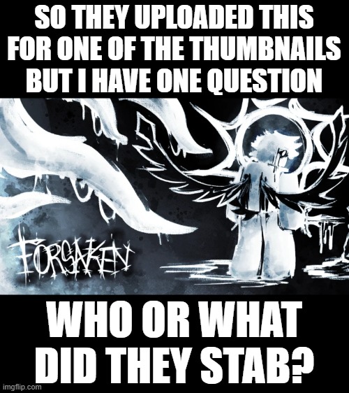im only uploading this here because i want some extra answers that ill never get | SO THEY UPLOADED THIS FOR ONE OF THE THUMBNAILS BUT I HAVE ONE QUESTION; WHO OR WHAT DID THEY STAB? | image tagged in forsaken,memes,funny,other | made w/ Imgflip meme maker