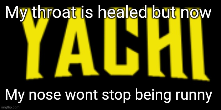 I hope it goes away bro its actually pmo | My throat is healed but now; My nose wont stop being runny | image tagged in yachi title card | made w/ Imgflip meme maker