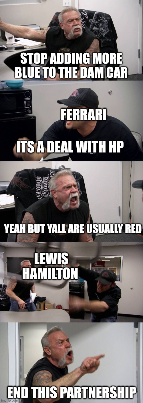 Seriously this is a problem | STOP ADDING MORE BLUE TO THE DAM CAR; FERRARI; ITS A DEAL WITH HP; YEAH BUT YALL ARE USUALLY RED; LEWIS HAMILTON; END THIS PARTNERSHIP | image tagged in memes,american chopper argument,formula 1,ferrari | made w/ Imgflip meme maker
