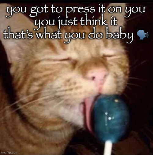 silly goober 2 | you got to press it on you
you just think it
that’s what you do baby 🗣️ | image tagged in silly goober 2 | made w/ Imgflip meme maker