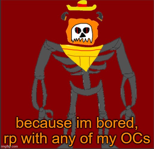 rp pretty please | because im bored, rp with any of my OCs | image tagged in mexican infernal | made w/ Imgflip meme maker