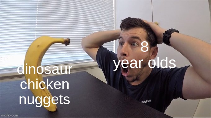 eating fucking prehistoric creatures hits different | dinosaur chicken nuggets; 8 year olds | image tagged in man shocked at banana original | made w/ Imgflip meme maker