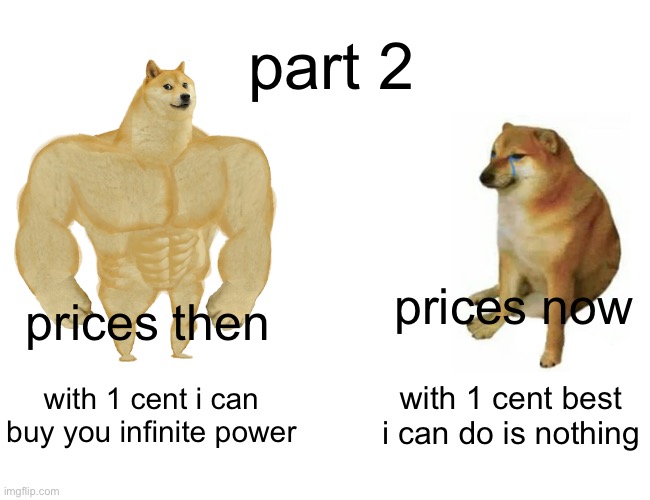 those prices | part 2; prices now; prices then; with 1 cent i can buy you infinite power; with 1 cent best i can do is nothing | image tagged in buff doge vs cheems,money,then vs now | made w/ Imgflip meme maker