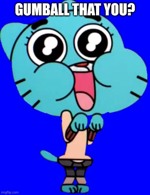 Gumball  W. | GUMBALL THAT YOU? | image tagged in gumball w | made w/ Imgflip meme maker