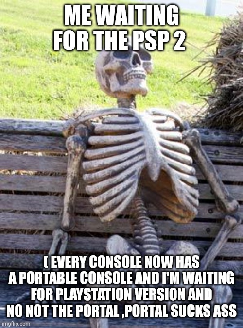 ME WAITING FOR THE PSP 2 ( EVERY CONSOLE NOW HAS A PORTABLE CONSOLE AND I'M WAITING FOR PLAYSTATION VERSION AND NO NOT THE PORTAL ,PORTAL SU | image tagged in memes,waiting skeleton | made w/ Imgflip meme maker