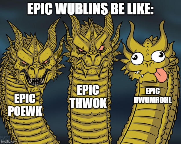 Epic Wublins be like | EPIC WUBLINS BE LIKE:; EPIC THWOK; EPIC DWUMROHL; EPIC POEWK | image tagged in three-headed dragon | made w/ Imgflip meme maker