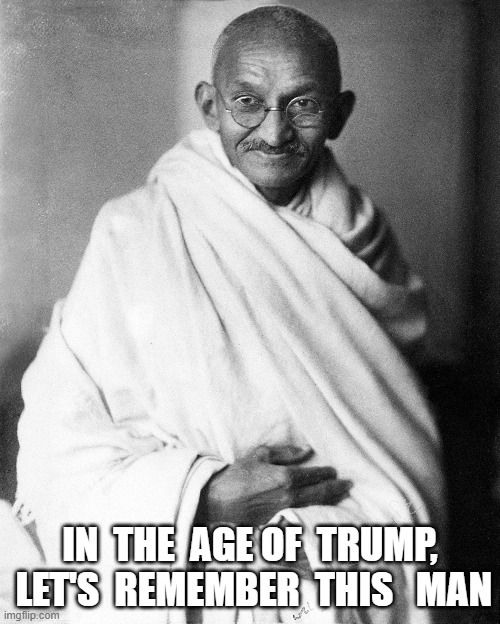 Hope for Our Time | IN  THE  AGE OF  TRUMP,  LET'S  REMEMBER  THIS   MAN | image tagged in gandhi | made w/ Imgflip meme maker