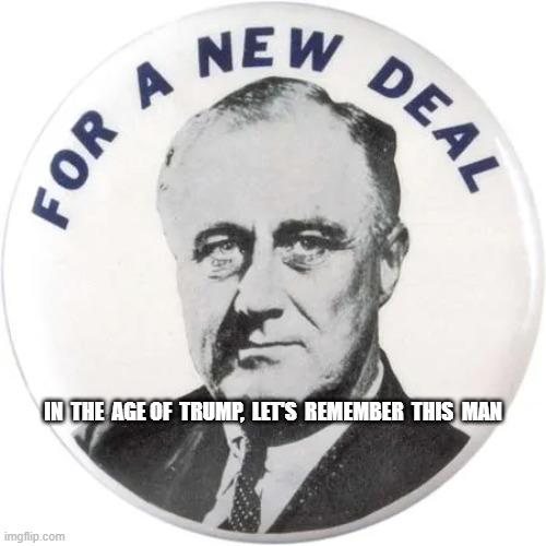 Nothing to Fear But Fear Itself | IN  THE  AGE OF  TRUMP,  LET'S  REMEMBER  THIS  MAN | image tagged in fdr | made w/ Imgflip meme maker