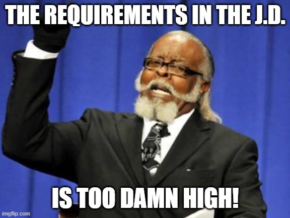 JD_requirements | THE REQUIREMENTS IN THE J.D. IS TOO DAMN HIGH! | image tagged in bar to damn high | made w/ Imgflip meme maker