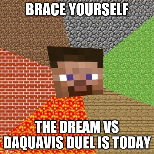 daquavis is cooked | BRACE YOURSELF; THE DREAM VS DAQUAVIS DUEL IS TODAY | image tagged in minecraft steve | made w/ Imgflip meme maker