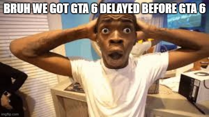 before gta 6 is crazy | BRUH WE GOT GTA 6 DELAYED BEFORE GTA 6 | image tagged in gta | made w/ Imgflip meme maker