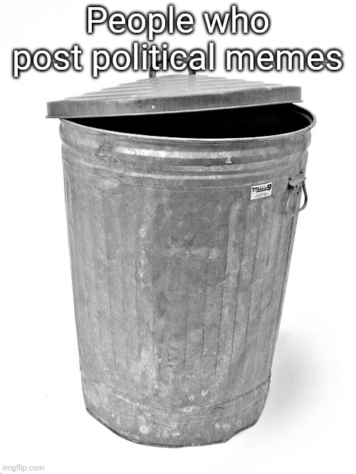 Trash Can | People who post political memes | image tagged in trash can | made w/ Imgflip meme maker