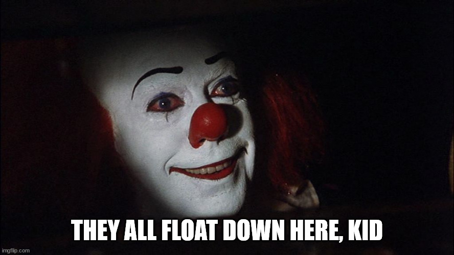 Stephen King It Pennywise Sewer Tim Curry We all Float Down Here | THEY ALL FLOAT DOWN HERE, KID | image tagged in stephen king it pennywise sewer tim curry we all float down here | made w/ Imgflip meme maker