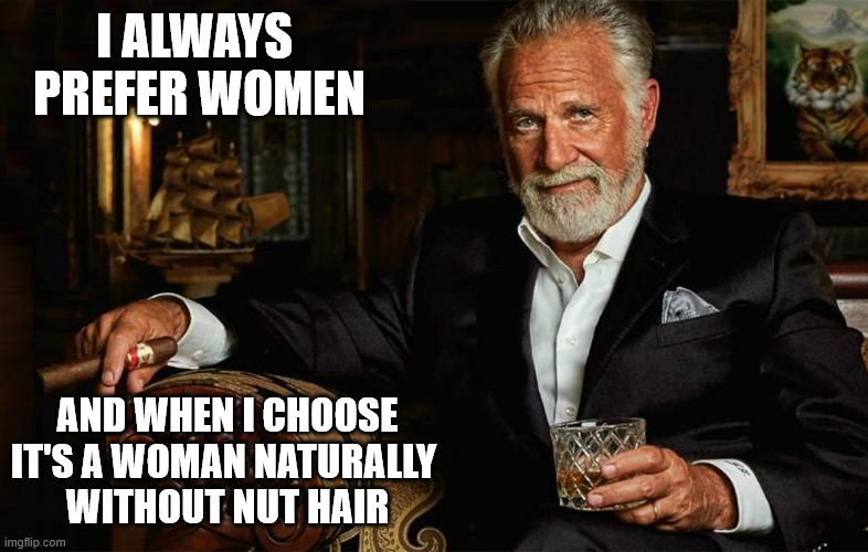 I ALWAYS 
PREFER WOMEN; AND WHEN I CHOOSE
IT'S A WOMAN NATURALLY 
WITHOUT NUT HAIR | image tagged in not the artificial kind | made w/ Imgflip meme maker