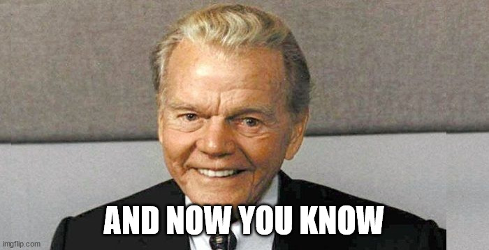 And now you know the rest of the story | AND NOW YOU KNOW | image tagged in and now you know the rest of the story | made w/ Imgflip meme maker