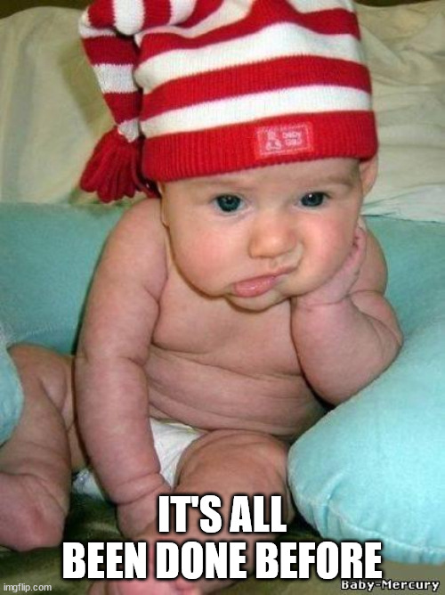 bored baby | IT'S ALL BEEN DONE BEFORE | image tagged in bored baby | made w/ Imgflip meme maker