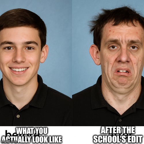 Before and after school photo | AFTER THE SCHOOL’S EDIT; WHAT YOU ACTUALLY LOOK LIKE | image tagged in edit,school,ugly | made w/ Imgflip meme maker