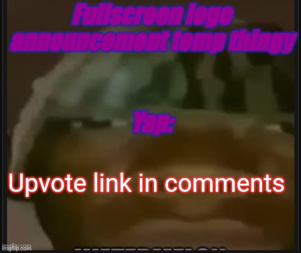 Fullscreen logo announcement temp | Upvote link in comments | image tagged in fullscreen logo announcement temp | made w/ Imgflip meme maker