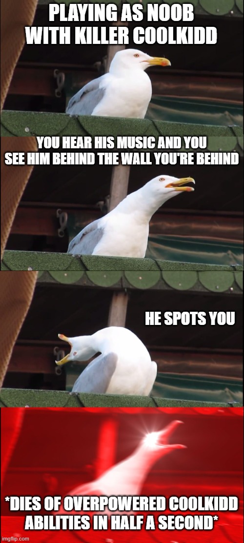 Inhaling Seagull | PLAYING AS NOOB WITH KILLER C00LKIDD; YOU HEAR HIS MUSIC AND YOU SEE HIM BEHIND THE WALL YOU'RE BEHIND; HE SPOTS YOU; *DIES OF OVERPOWERED C00LKIDD ABILITIES IN HALF A SECOND* | image tagged in memes,inhaling seagull | made w/ Imgflip meme maker