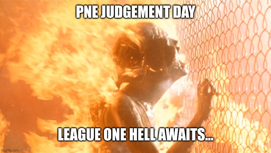 Judgement Day  | PNE JUDGEMENT DAY; LEAGUE ONE HELL AWAITS... | image tagged in judgement day | made w/ Imgflip meme maker