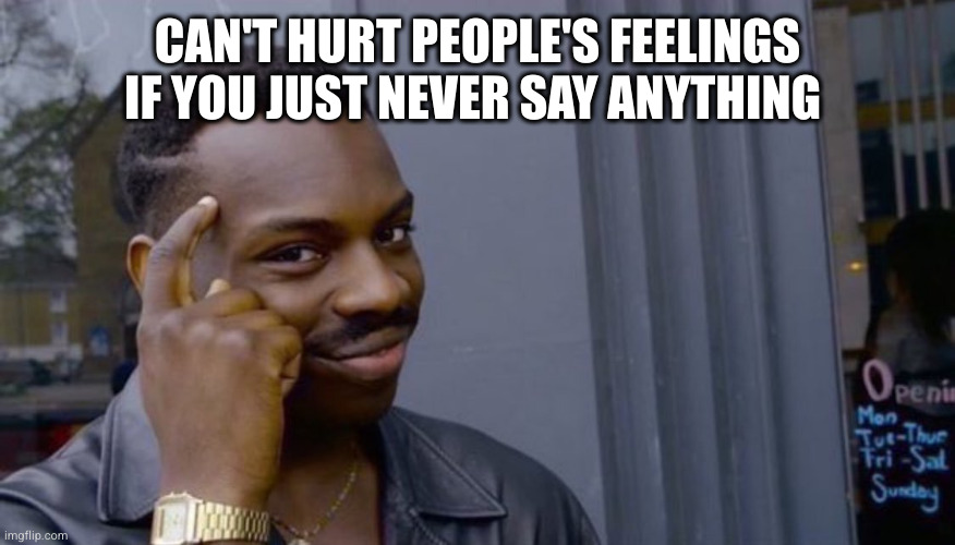 finger to head | CAN'T HURT PEOPLE'S FEELINGS IF YOU JUST NEVER SAY ANYTHING | image tagged in finger to head | made w/ Imgflip meme maker