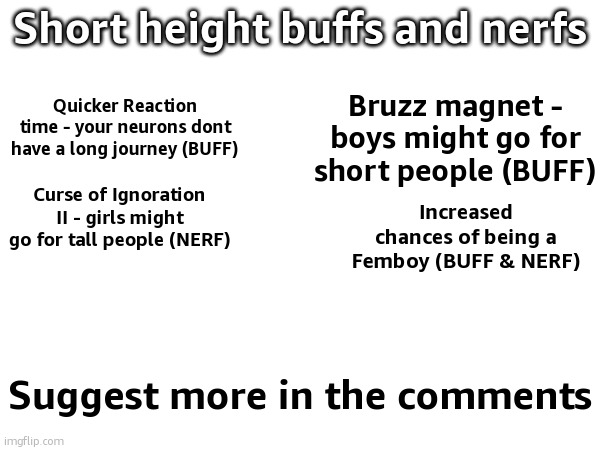 Short height buffs and nerfs; Quicker Reaction time - your neurons dont have a long journey (BUFF); Bruzz magnet - boys might go for short people (BUFF); Curse of Ignoration II - girls might go for tall people (NERF); Increased chances of being a Femboy (BUFF & NERF); Suggest more in the comments | made w/ Imgflip meme maker