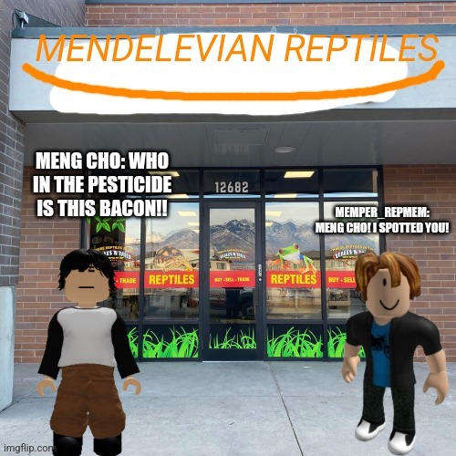 Mendelevian reptiles | MENG CHO: WHO IN THE PESTICIDE IS THIS BACON!! MEMPER_REPMEM: MENG CHO! I SPOTTED YOU! | image tagged in mendelevian reptiles | made w/ Imgflip meme maker