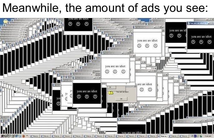 Meanwhile, the amount of ads you see: | made w/ Imgflip meme maker
