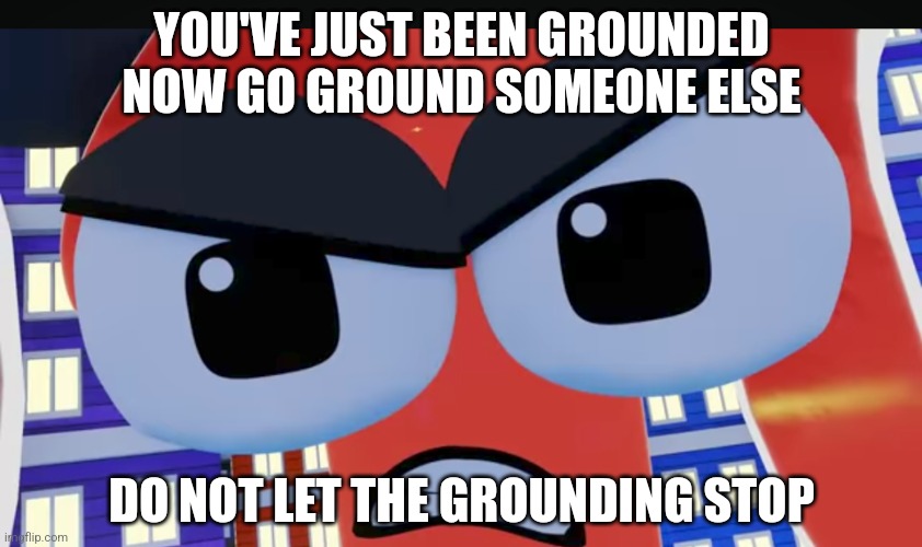 You're Grounded for 1 Billion Years | YOU'VE JUST BEEN GROUNDED NOW GO GROUND SOMEONE ELSE; DO NOT LET THE GROUNDING STOP | image tagged in angry 1 billion | made w/ Imgflip meme maker