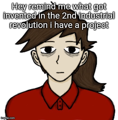 Anhedonia | Hey remind me what got invented in the 2nd industrial revolution i have a project | image tagged in anhedonia | made w/ Imgflip meme maker