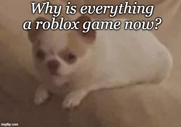 da potato dog | Why is everything a roblox game now? | image tagged in da potato dog | made w/ Imgflip meme maker