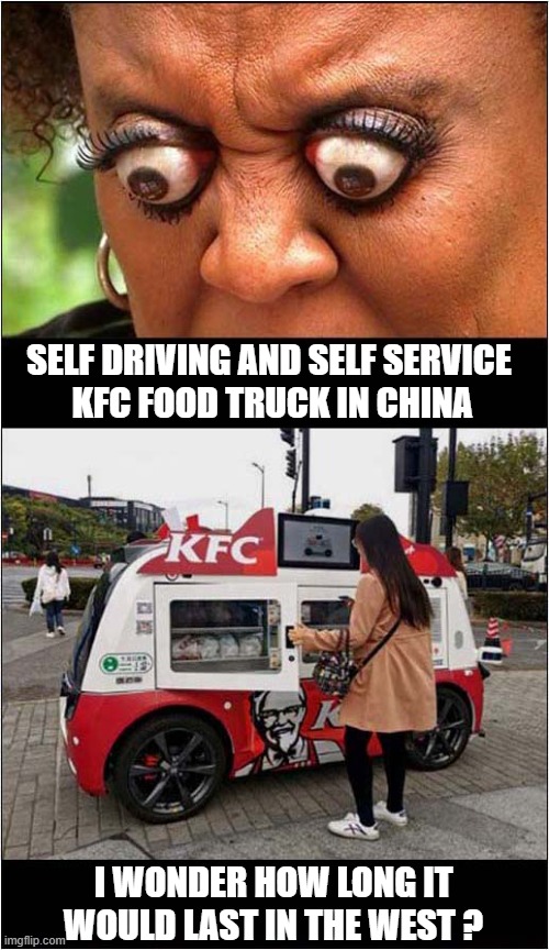 OMG  Free Food ! | SELF DRIVING AND SELF SERVICE
 KFC FOOD TRUCK IN CHINA; I WONDER HOW LONG IT WOULD LAST IN THE WEST ? | image tagged in kfc,self service,looting,dark humour | made w/ Imgflip meme maker