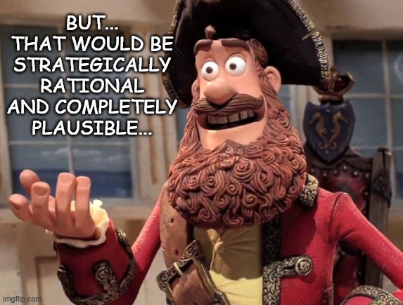 Well yes, but actually no | BUT... THAT WOULD BE STRATEGICALLY RATIONAL AND COMPLETELY PLAUSIBLE... | image tagged in well yes but actually no | made w/ Imgflip meme maker