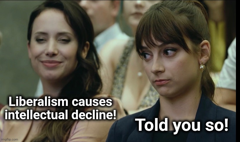 I told you so | Liberalism causes
intellectual decline! Told you so! | image tagged in i told you so | made w/ Imgflip meme maker