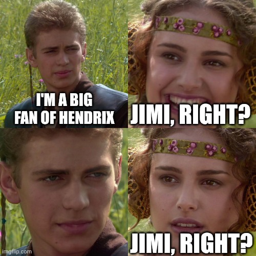 Anakin Padme 4 Panel | I'M A BIG FAN OF HENDRIX; JIMI, RIGHT? JIMI, RIGHT? | image tagged in anakin padme 4 panel | made w/ Imgflip meme maker